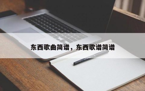 东西歌曲简谱，东西歌谱简谱