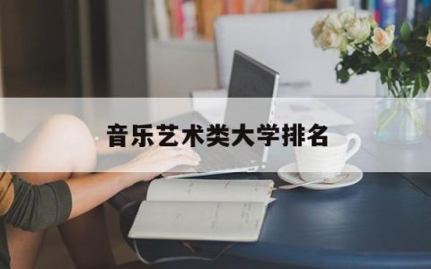 音乐艺术类大学排名(音乐艺术类大学排名榜)