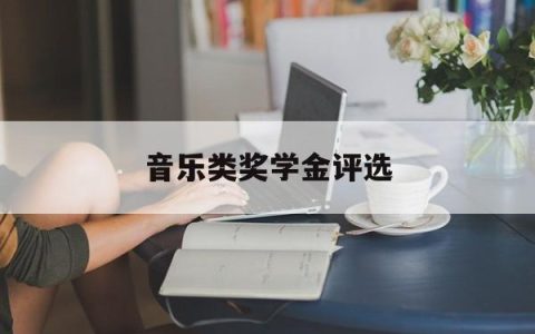 音乐类奖学金评选(音乐类奖学金评选方案)