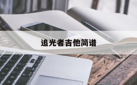 追光者吉他简谱(追光者吉他简谱完整版)