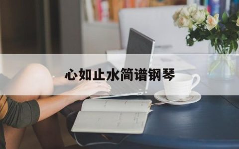 心如止水简谱钢琴(心如止水简谱钢琴数字)