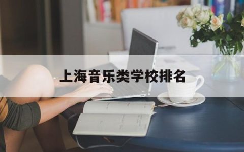 上海音乐类学校排名(上海音乐学院排行榜)