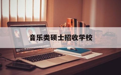 音乐类硕士招收学校(音乐类硕士招收学校有哪些)