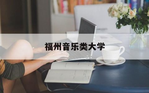 福州音乐类大学(福州音乐艺术学校)